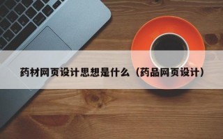 阿里药材网页设计思想是什么（药品网页设计）